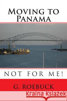 Moving to Panama - Not for Me! G. Roebuck 9781475221091 Createspace