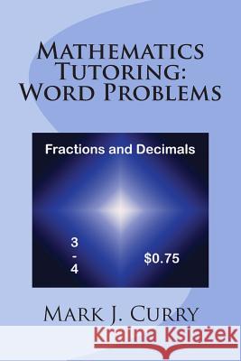 Mathematics Tutoring: Word Problems - Fractions and Decimals Mark J. Curry 9781475221527 Createspace