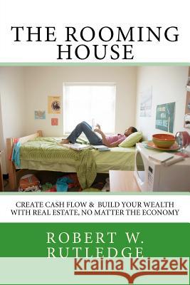 The Rooming House: Create Cash Flow & Build Your Wealth With Real Estate, No Matter The Economy Rutledge, Robert W. 9781475222029 Createspace