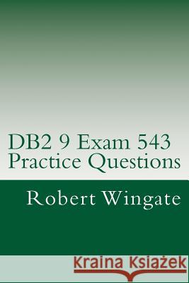 DB2 9 Exam 543 Practice Questions Robert Wingate 9781475222210 Createspace