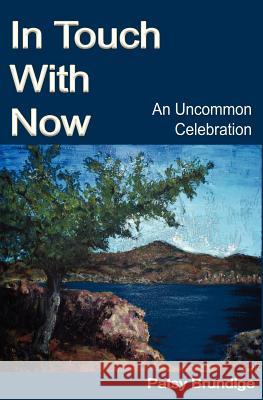 In Touch with Now: An Uncommon Celebration Patsy Brundige 9781475225037 Createspace Independent Publishing Platform