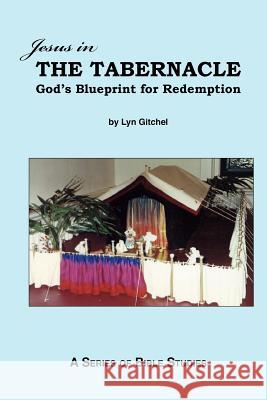 Jesus in the Tabernacle: God's Blueprint for Redemption Lyn Gitchel 9781475225839 Createspace