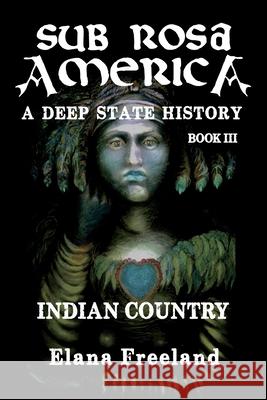 Sub Rosa America, Book III: Indian Country Elana Freeland 9781475230123 Createspace Independent Publishing Platform