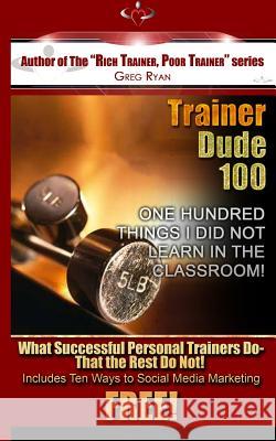 Trainer Dude 100 - Things I Did Not Learn In A Classroom! Ryan, Greg Patrick 9781475230147
