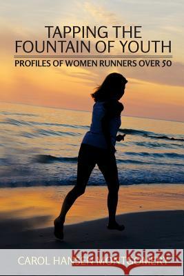 Tapping the Fountain of Youth: Profiles of Women Runners Over 50 Carol Hansen Montgomery Kathrine Switzer 9781475231007 Createspace Independent Publishing Platform