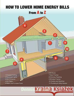How to Lower Home Energy Bills: From A to Z: Easy to Use Illustrated Guide to Lower Home Energy Bills Dennis Cheslik 9781475234244 Createspace