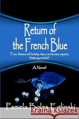 Return of the French Blue: Two diamond heists, two centuries apart, history retold. Eglinski, Pamela Boles 9781475236071