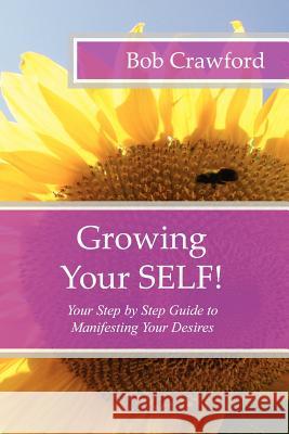 Growing Your SELF!: Your Step by Step Guide to Manifesting Your Desires Crawford, Bob 9781475242386 Createspace