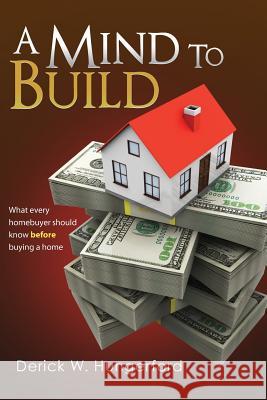 A Mind To Build: What every homebuyer should know before buying a home Hungerford, Derick W. 9781475245639 Createspace