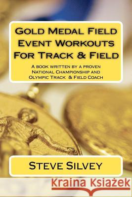 Gold Medal Field Event Workouts For Track & Field: A book written by a proven National Championship and Olympic Track & Field Coach Silvey, Steve 9781475245875 Createspace