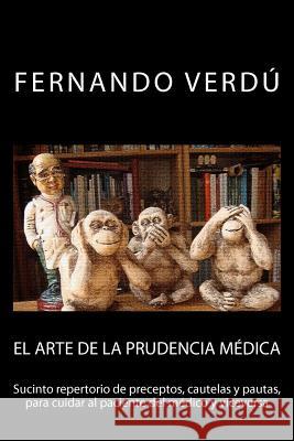 El arte de la prudencia médica: Sucinto repertorio de preceptos, cautelas y pautas, para cuidar al paciente del médico y viceversa Verdu, Fernando 9781475248623 Createspace