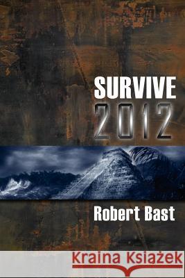 Survive 2012: A Handbook For Doomsday Preppers. Discover Where and How to be Safe from a Global Cataclysm. Bast, Robert 9781475249750