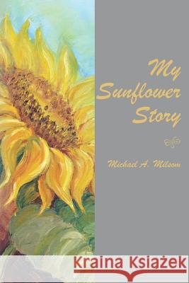 My Sunflower Story Michael A. Milsom 9781475250541