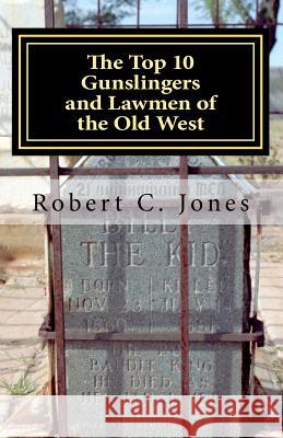 The Top 10 Gunslingers and Lawmen of the Old West Robert C. Jones 9781475251951 Createspace