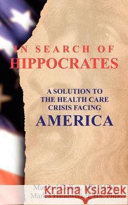 In Search of Hippocrates: A Solution to the Health Care Crisis Facing America Dr Martin J. Collen Dr Mark J. Handwerker 9781475253184 Createspace