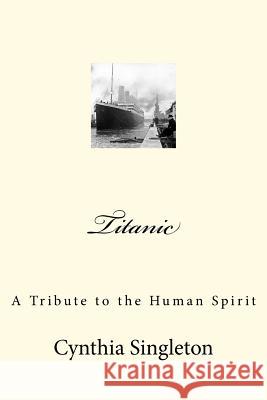 Titanic: A Tribute to the Human Spirit Cynthia Singleton 9781475253542