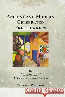 Ancient and Modern Celebrated Freethinkers Charles Bradlaugh A. Collins J. Watts 9781475256444 Createspace