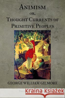 Animism or Thought Currents of Primitive Peoples George William Gilmore 9781475256468