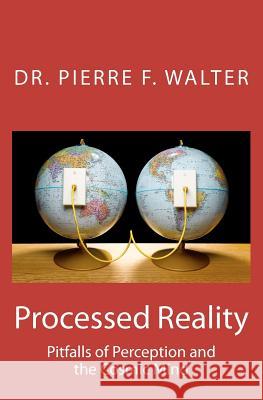 Processed Reality: Pitfalls of Perception and the Cosmic Mind Dr Pierre F. Walter 9781475256499 Createspace