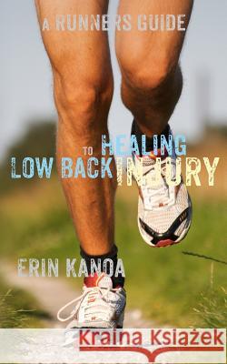 A Runners Guide to Healing Low Back Injury Erin Kanoa 9781475256857 Createspace