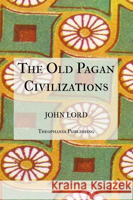 The Old Pagan Civilizations John Lord 9781475257649