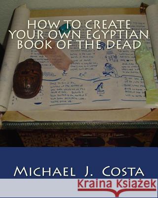 How to Create Your Own Egyptian Book of the Dead Michael J. Costa 9781475258073