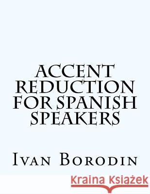 Accent Reduction for Spanish Speakers Ivan Borodin 9781475258660 Createspace