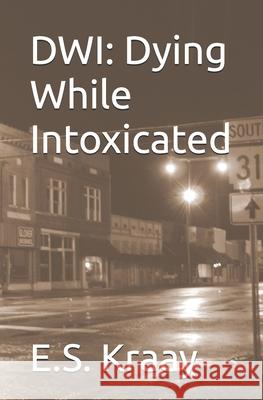 Dwi: Dying While Intoxicated E. S. Kraay 9781475259032 Createspace