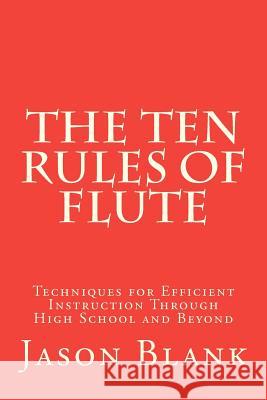 The Ten Rules of Flute: techniques for efficient instruction through High School and beyond Blank, Jason 9781475263152 Createspace