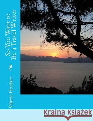 So You Want to Be a Travel Writer Valerie Hockert 9781475263282 Createspace