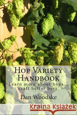 Hop Variety Handbook: Learn More About Hop...Create Better Beer. Woodske, Dan 9781475265057 Createspace