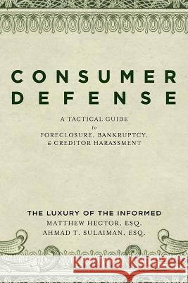 Consumer Defense: A Tactical Guide To Foreclosure, Bankruptcy, and Creditor Harassment: The Luxury of the Informed Sulaiman, Ahmad T. 9781475267341 Createspace