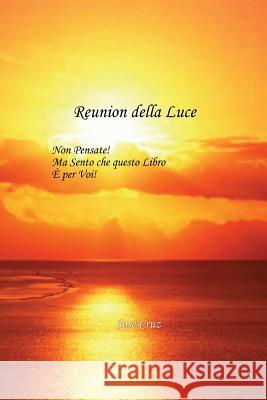 Reunion della Luce: Non Pensate! Ma Sento che questo Libro È per Voi! Cruz, Jose 9781475267372