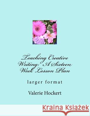 Teaching Creative Writing: A Sixteen Week Lesson Plan: larger format Hockert, Valerie 9781475271577 Createspace