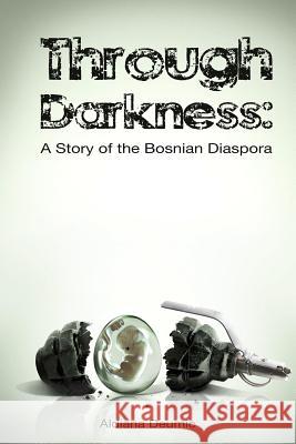 Through Darkness: A Story of the Bosnian Diaspora Aldiana Deumic 9781475274028 Createspace