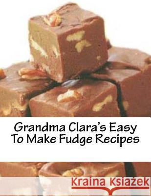 Grandma Clara's Easy To Make Fudge Recipes Brown, Christopher John 9781475274110 Createspace