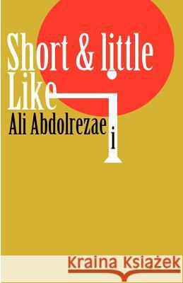 Short & little like i Abdolrezaei, Ali 9781475275131 Createspace