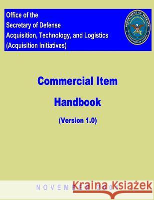 Commerical Item Handbook - Version 1: Office of the Secretary of Defense Acquisition, Technology, and Logistics (Acquisition Initiatives) Secretary Of Defense United States Government 9781475275223 Createspace