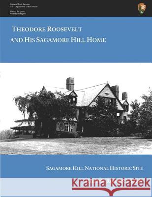 Theodore Roosevelt and His Sagamore Hill Home: Historic Resource Study Sagamore Hill National Historic Site H. W. Brands Kathleen Dalton Lewis L. Gould 9781475275438 Createspace