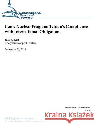 Iran's Nuclear Program: Tehran's Compliance with International Obligations Paul K. Kerr Congressional Research Service 9781475275605 Createspace