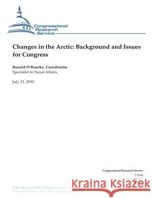 Changes in the Arctic: Background and Issues for Congress Ronald O'Rourke Congressional Research Service 9781475275841 Createspace