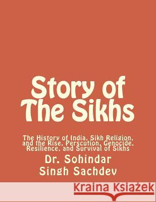 Story of The Sikhs: The History of India, Sikh Religion, and the Rise, Perscution, Genocide, Resilience, and Survival of Sikhs Sachdev, Sohindar Singh 9781475275971 Createspace