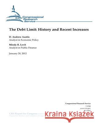 The Debt Limit: History and Recent Increases D. Andrew Austin Mindy R. Levit Congressional Research Service 9781475277371 Createspace