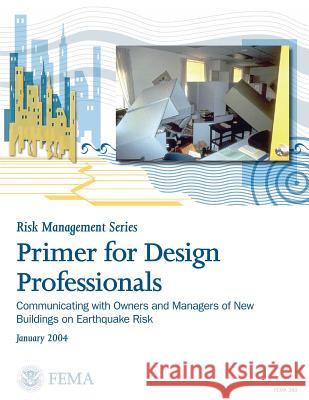 Primer for Design Professionals: Communicating with Owners and Managers of New Buildings on Earthquake Risk: Providing Protection to People and Buildi Federal Emergency Management Agency 9781475278453