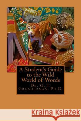 A Student's Guide to the Wild World of Words Dr G. T. Grunderma 9781475279184 Createspace