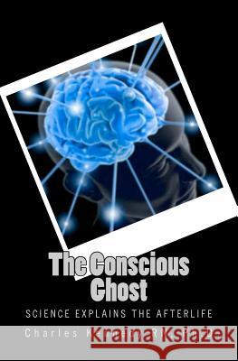 The Conscious Ghost: Science Explains the Afterlife Ph. D. Charles Kenned 9781475280524 Createspace