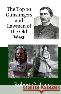 The Top 10 Gunslingers and Lawmen of the Old West Robert C. Jones 9781475281804 Createspace