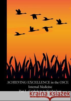 Achieving Excellence in the OSCE - Part One: Cardiology to Nephrology Dr A. B. R. Thomson 9781475283037 Createspace