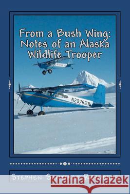 From a Bush Wing: Notes of an Alaska Wildlife Trooper Stephen Santiago Reynolds 9781475283297 Createspace