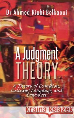 A Judgment Theory: A Theory of Cognition, Cultures, Language, and Contracts Dr Ahmed Riahi-Belkaoui 9781475284669 Createspace